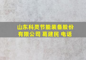 山东科灵节能装备股份有限公司 葛建民 电话